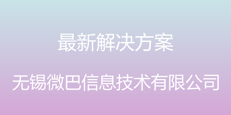 最新解决方案 - 无锡微巴信息技术有限公司