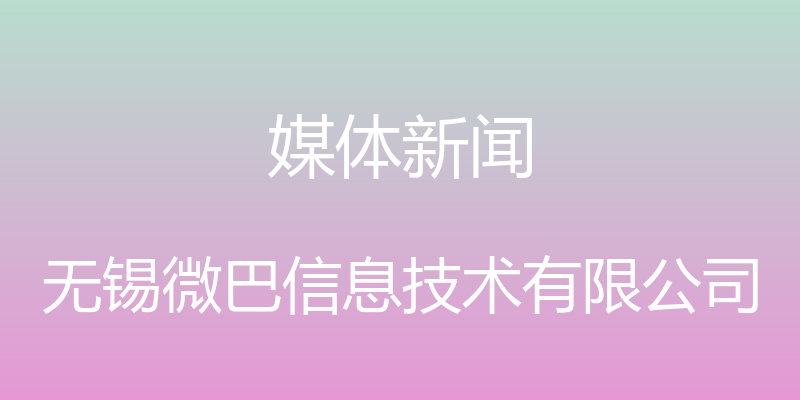 媒体新闻 - 无锡微巴信息技术有限公司