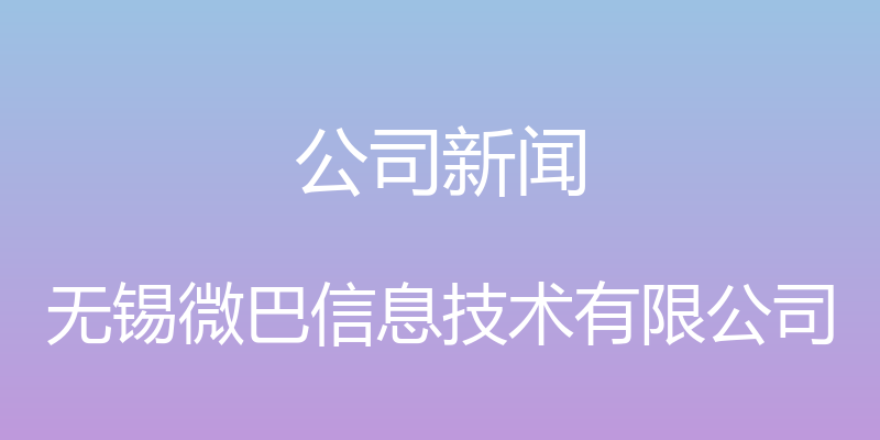 公司新闻 - 无锡微巴信息技术有限公司