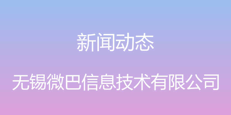 新闻动态 - 无锡微巴信息技术有限公司